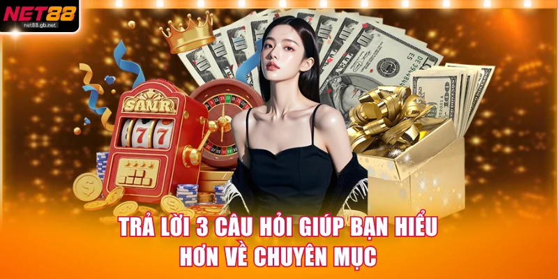 Trả lời 3 câu hỏi giúp bạn hiểu hơn về chuyên mục